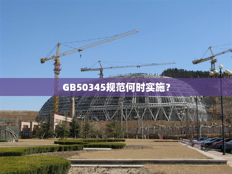 GB50345規(guī)范何時(shí)實(shí)施？ 行業(yè)新聞