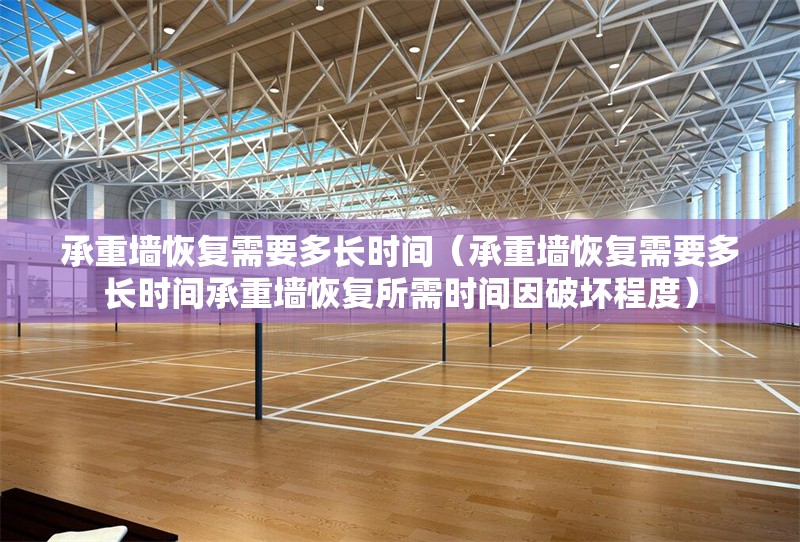 承重墻恢復(fù)需要多長(zhǎng)時(shí)間(承重墻恢復(fù)需要多長(zhǎng)時(shí)間承重墻恢復(fù)所需時(shí)間因破壞程度) 行業(yè)新聞 承重墻恢復(fù)需要多長(zhǎng)時(shí)間(承重墻恢復(fù)需要多長(zhǎng)時(shí)間承重墻恢復(fù)所需時(shí)間因破壞程度) 行業(yè)新聞