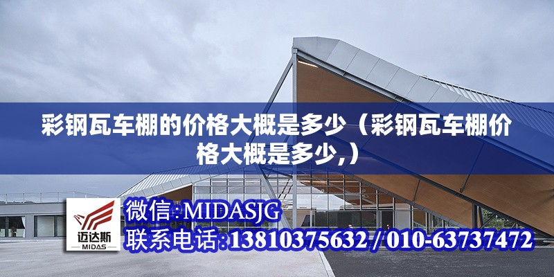 彩鋼瓦車棚的價(jià)格大概是多少（彩鋼瓦車棚價(jià)格大概是多少,）