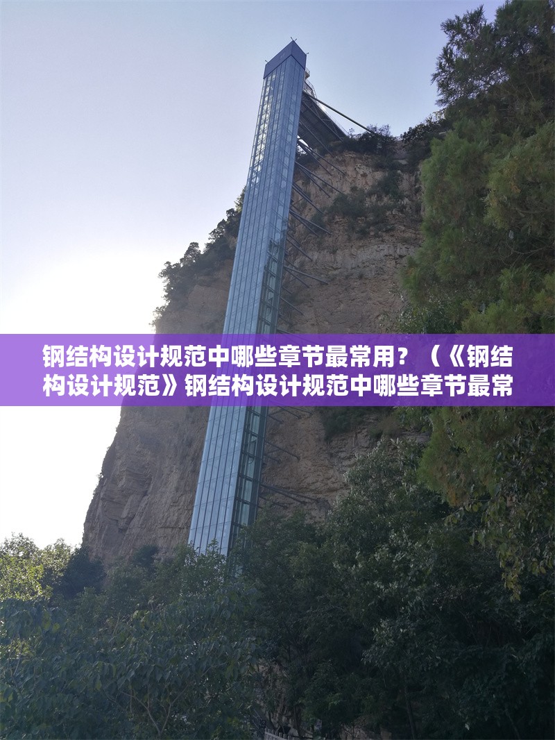 鋼結(jié)構(gòu)設(shè)計(jì)規(guī)范中哪些章節(jié)最常用？（《鋼結(jié)構(gòu)設(shè)計(jì)規(guī)范》鋼結(jié)構(gòu)設(shè)計(jì)規(guī)范中哪些章節(jié)最常用） 行業(yè)新聞