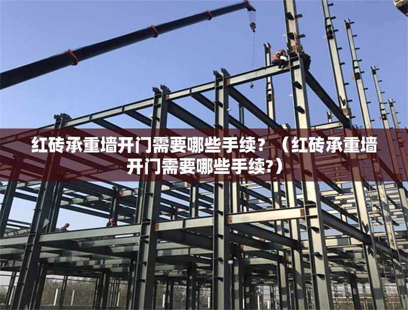 紅磚承重墻開(kāi)門(mén)需要哪些手續(xù)？（紅磚承重墻開(kāi)門(mén)需要哪些手續(xù)?） 行業(yè)新聞