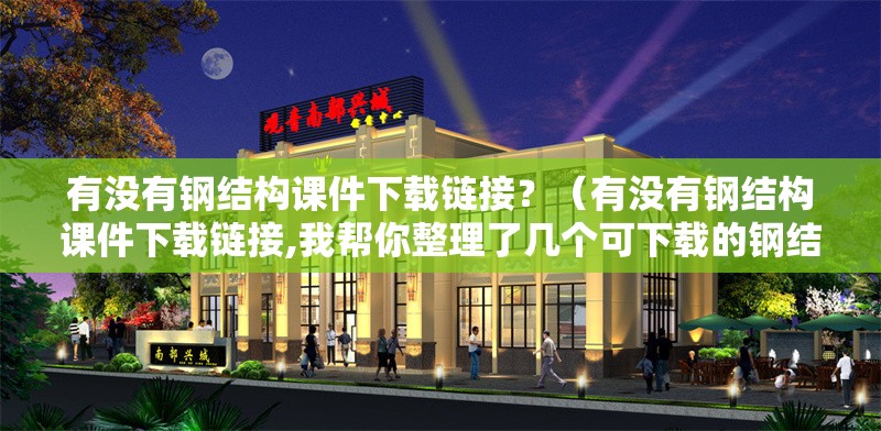 有沒有鋼結(jié)構(gòu)課件下載鏈接？（有沒有鋼結(jié)構(gòu)課件下載鏈接,我?guī)湍阏砹藥讉€可下載的鋼結(jié)構(gòu)課件資源） 行業(yè)新聞