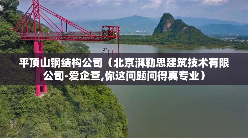 平頂山鋼結(jié)構(gòu)公司（北京湃勒思建筑技術(shù)有限公司-愛(ài)企查,你這問(wèn)題問(wèn)得真專業(yè)） 行業(yè)新聞