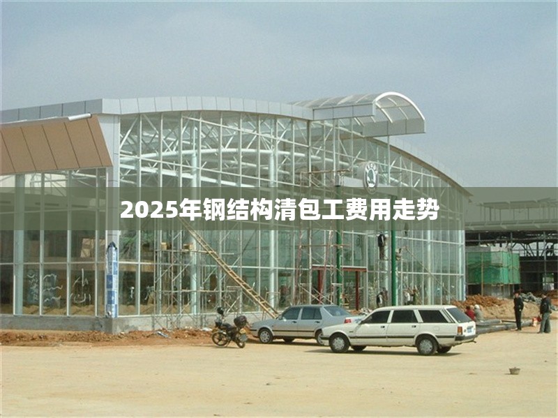 2025年鋼結構清包工費用走勢 行業(yè)新聞