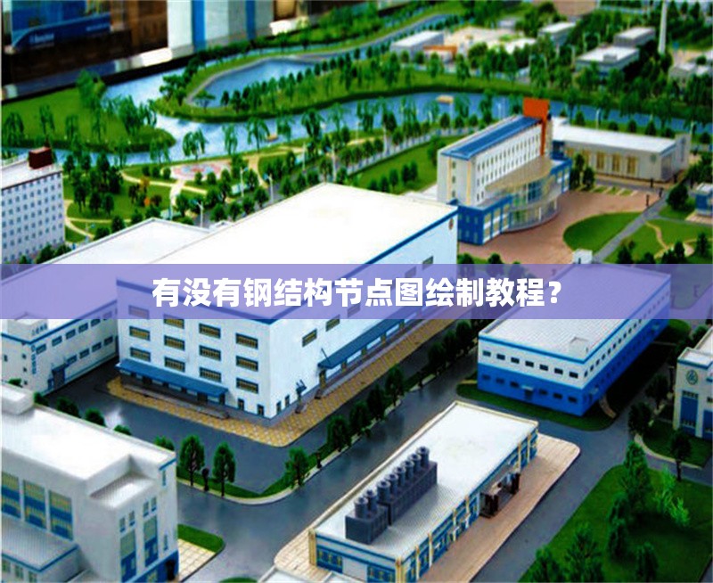有沒有鋼結(jié)構(gòu)節(jié)點(diǎn)圖繪制教程？ 行業(yè)新聞