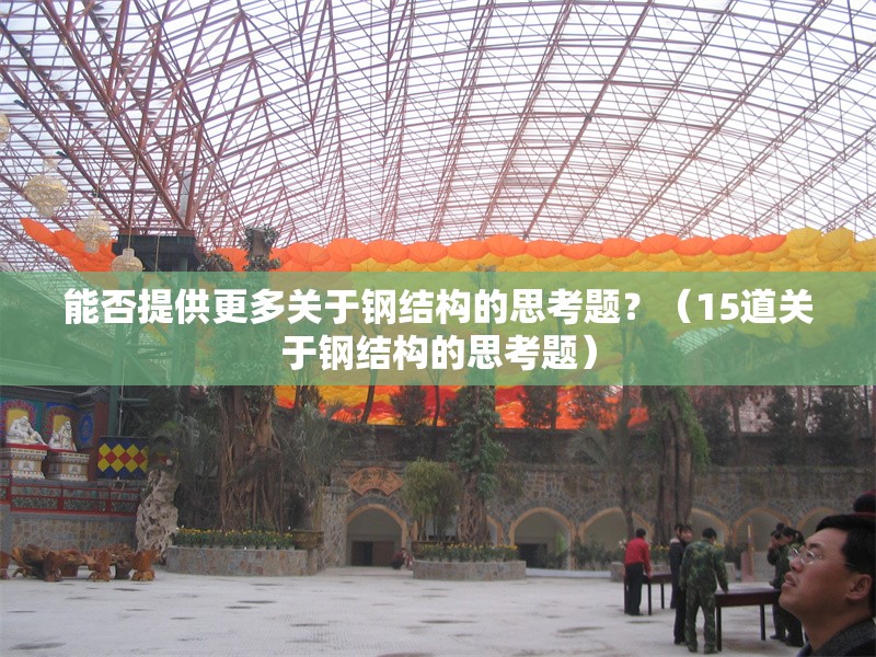 能否提供更多關(guān)于鋼結(jié)構(gòu)的思考題？（15道關(guān)于鋼結(jié)構(gòu)的思考題） 行業(yè)新聞