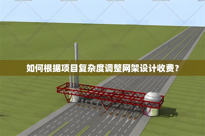 如何根據(jù)項目復(fù)雜度調(diào)整網(wǎng)架設(shè)計收費？ 行業(yè)新聞