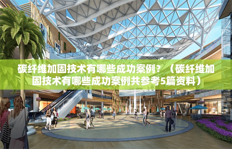 碳纖維加固技術(shù)有哪些成功案例？（碳纖維加固技術(shù)有哪些成功案例共參考5篇資料） 行業(yè)新聞