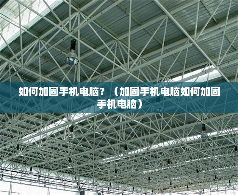 如何加固手機電腦？（加固手機電腦如何加固手機電腦）