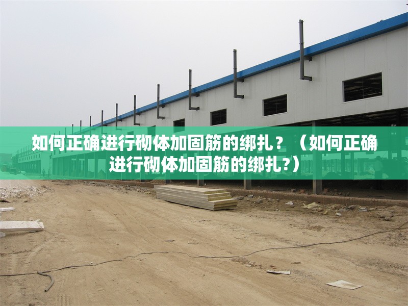 如何正確進(jìn)行砌體加固筋的綁扎？（如何正確進(jìn)行砌體加固筋的綁扎?） 行業(yè)新聞