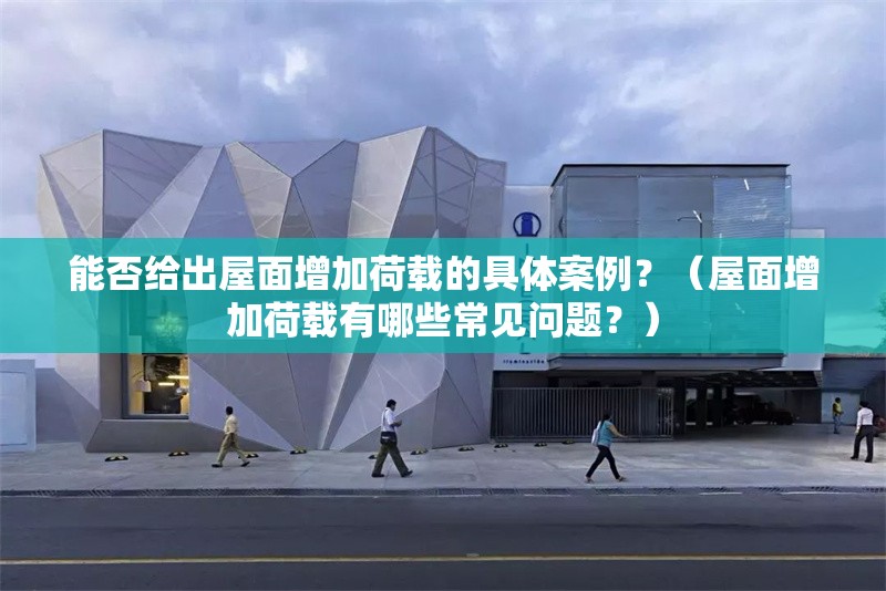 能否給出屋面增加荷載的具體案例？（屋面增加荷載有哪些常見問題？） 行業(yè)新聞