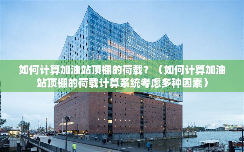 如何計算加油站頂棚的荷載？（如何計算加油站頂棚的荷載計算系統(tǒng)考慮多種因素） 行業(yè)新聞