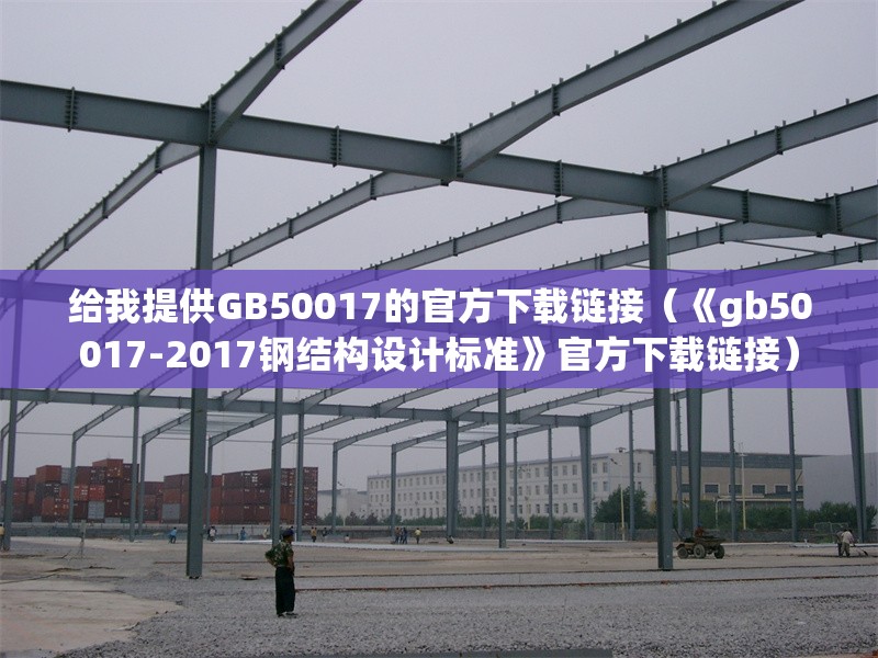 給我提供GB50017的官方下載鏈接(《gb50017-2017鋼結(jié)構(gòu)設(shè)計(jì)標(biāo)準(zhǔn)》官方下載鏈接) 行業(yè)新聞 給我提供GB50017的官方下載鏈接(《gb50017-2017鋼結(jié)構(gòu)設(shè)計(jì)標(biāo)準(zhǔn)》官方下載鏈接) 行業(yè)新聞