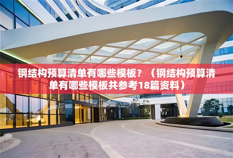 鋼結(jié)構(gòu)預(yù)算清單有哪些模板？（鋼結(jié)構(gòu)預(yù)算清單有哪些模板共參考18篇資料） 行業(yè)新聞