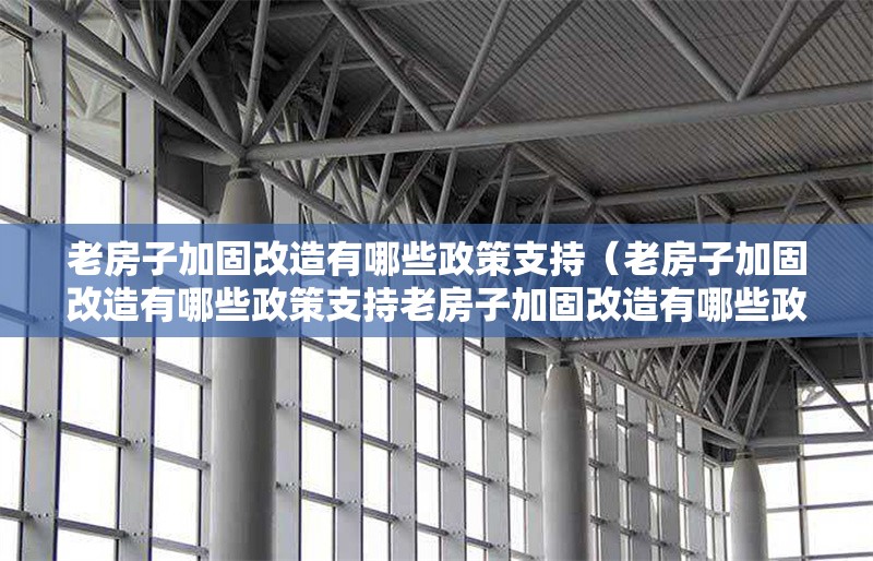 老房子加固改造有哪些政策支持（老房子加固改造有哪些政策支持老房子加固改造有哪些政策支持） 行業(yè)新聞