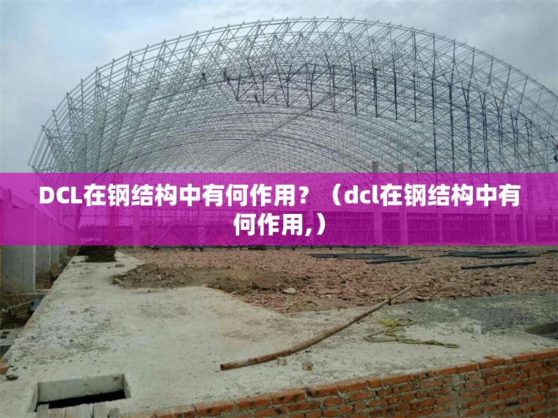 DCL在鋼結(jié)構(gòu)中有何作用？（dcl在鋼結(jié)構(gòu)中有何作用,） 行業(yè)新聞