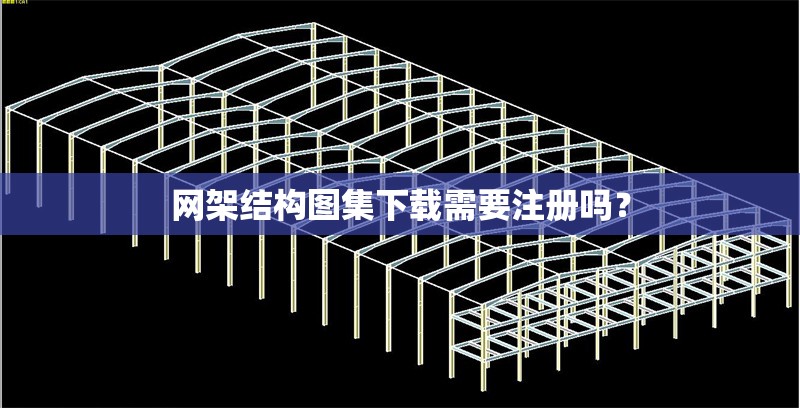 網架結構圖集下載需要注冊嗎？ 行業(yè)新聞