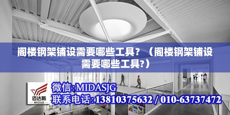 閣樓鋼架鋪設(shè)需要哪些工具？（閣樓鋼架鋪設(shè)需要哪些工具?） 行業(yè)新聞