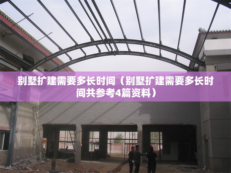 別墅擴建需要多長時間（別墅擴建需要多長時間共參考4篇資料） 行業(yè)新聞