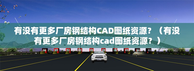 有沒有更多廠房鋼結構CAD圖紙資源？（有沒有更多廠房鋼結構cad圖紙資源？） 行業(yè)新聞