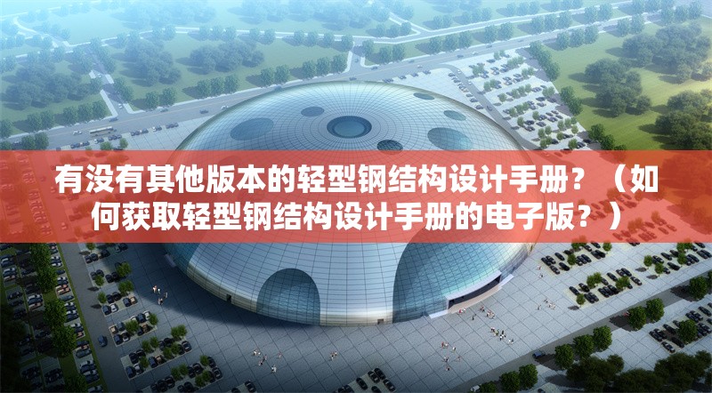 有沒有其他版本的輕型鋼結(jié)構(gòu)設(shè)計(jì)手冊？（如何獲取輕型鋼結(jié)構(gòu)設(shè)計(jì)手冊的電子版？） 行業(yè)新聞