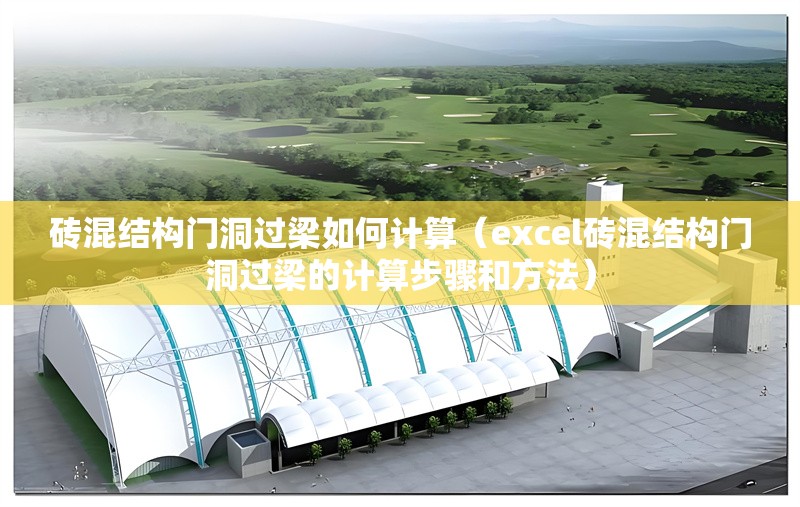 磚混結(jié)構(gòu)門洞過(guò)梁如何計(jì)算（excel磚混結(jié)構(gòu)門洞過(guò)梁的計(jì)算步驟和方法） 行業(yè)新聞