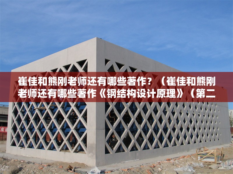 崔佳和熊剛老師還有哪些著作？（崔佳和熊剛老師還有哪些著作《鋼結構設計原理》（第二版）） 行業(yè)新聞
