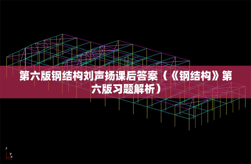 第六版鋼結(jié)構(gòu)劉聲揚課后答案（《鋼結(jié)構(gòu)》第六版習題解析） 行業(yè)新聞