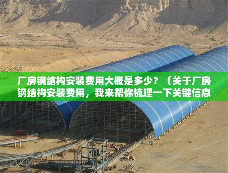廠(chǎng)房鋼結(jié)構(gòu)安裝費(fèi)用大概是多少？（關(guān)于廠(chǎng)房鋼結(jié)構(gòu)安裝費(fèi)用，我來(lái)幫你梳理一下關(guān)鍵信息） 行業(yè)新聞