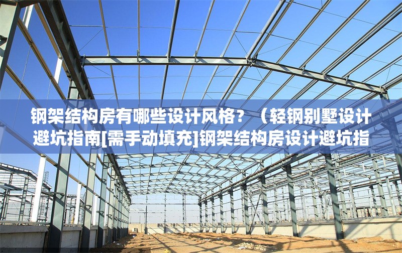 鋼架結(jié)構(gòu)房有哪些設(shè)計(jì)風(fēng)格？（輕鋼別墅設(shè)計(jì)避坑指南[需手動(dòng)填充]鋼架結(jié)構(gòu)房設(shè)計(jì)避坑指南） 行業(yè)新聞
