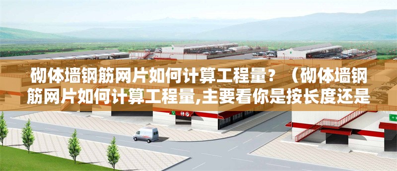 砌體墻鋼筋網(wǎng)片如何計算工程量？（砌體墻鋼筋網(wǎng)片如何計算工程量,主要看你是按長度還是面積來算） 行業(yè)新聞