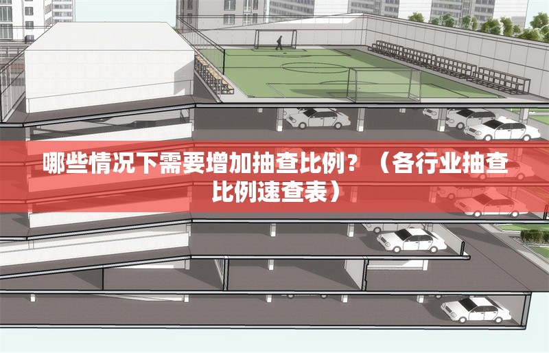 哪些情況下需要增加抽查比例？（各行業(yè)抽查比例速查表） 行業(yè)新聞
