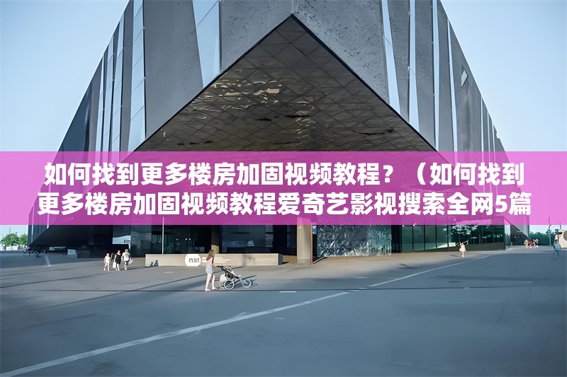 如何找到更多樓房加固視頻教程？（如何找到更多樓房加固視頻教程愛奇藝影視搜索全網(wǎng)5篇） 行業(yè)新聞