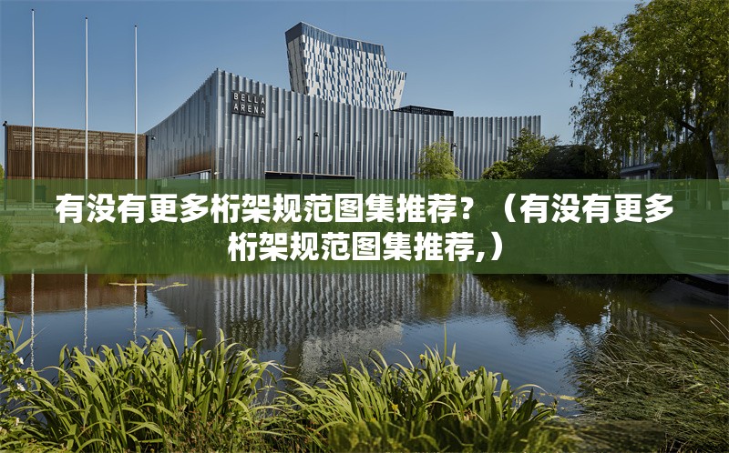 有沒有更多桁架規(guī)范圖集推薦？（有沒有更多桁架規(guī)范圖集推薦,） 行業(yè)新聞
