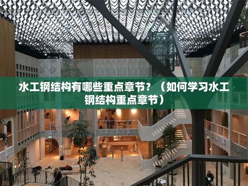水工鋼結(jié)構(gòu)有哪些重點章節(jié)？（如何學(xué)習(xí)水工鋼結(jié)構(gòu)重點章節(jié)） 行業(yè)新聞