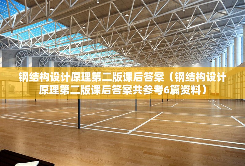 鋼結(jié)構(gòu)設(shè)計原理第二版課后答案(鋼結(jié)構(gòu)設(shè)計原理第二版課后答案共參考6篇資料) 行業(yè)新聞 鋼結(jié)構(gòu)設(shè)計原理第二版課后答案(鋼結(jié)構(gòu)設(shè)計原理第二版課后答案共參考6篇資料) 行業(yè)新聞