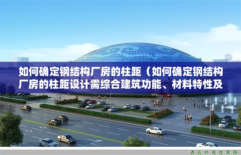如何確定鋼結(jié)構(gòu)廠房的柱距（如何確定鋼結(jié)構(gòu)廠房的柱距設(shè)計(jì)需綜合建筑功能、材料特性及規(guī)范要求） 行業(yè)新聞