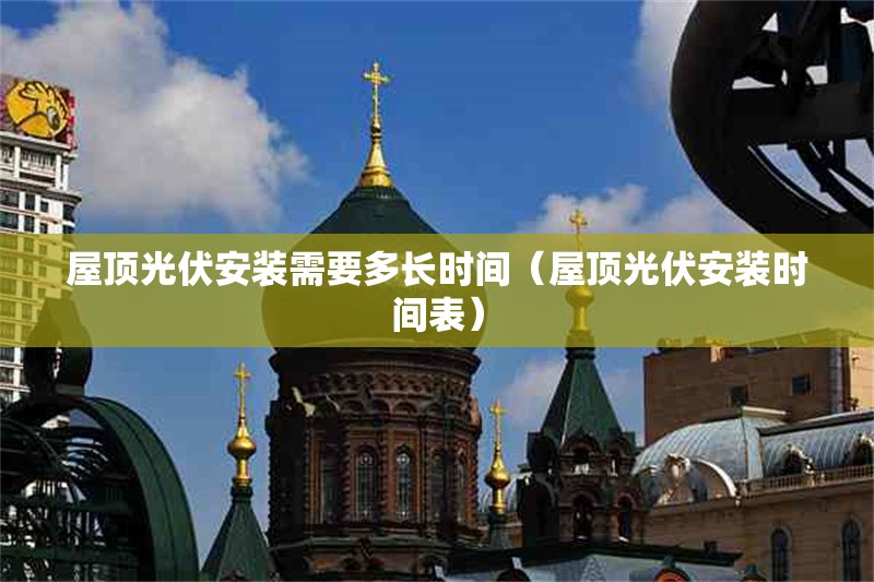 屋頂光伏安裝需要多長時間（屋頂光伏安裝時間表） 行業(yè)新聞