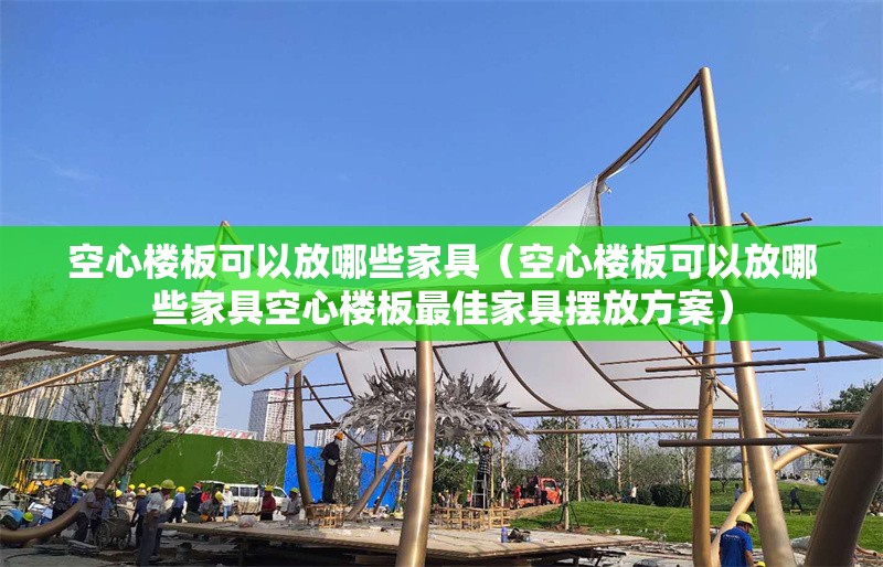 空心樓板可以放哪些家具（空心樓板可以放哪些家具空心樓板最佳家具擺放方案） 行業(yè)新聞