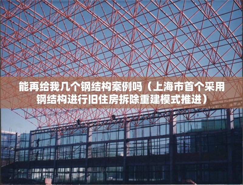 能再給我?guī)讉€鋼結構案例嗎（上海市首個采用鋼結構進行舊住房拆除重建模式推進） 行業(yè)新聞