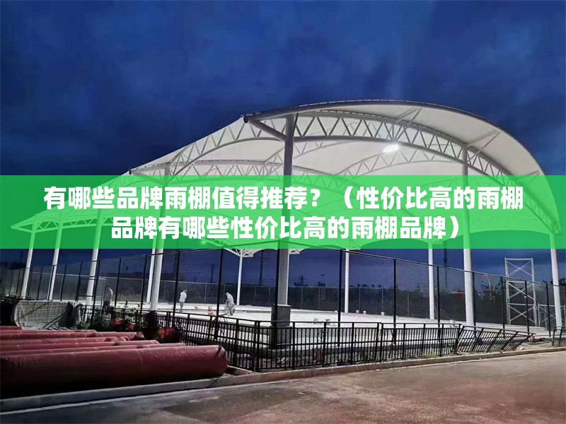 有哪些品牌雨棚值得推薦？（性價比高的雨棚品牌有哪些性價比高的雨棚品牌） 行業(yè)新聞
