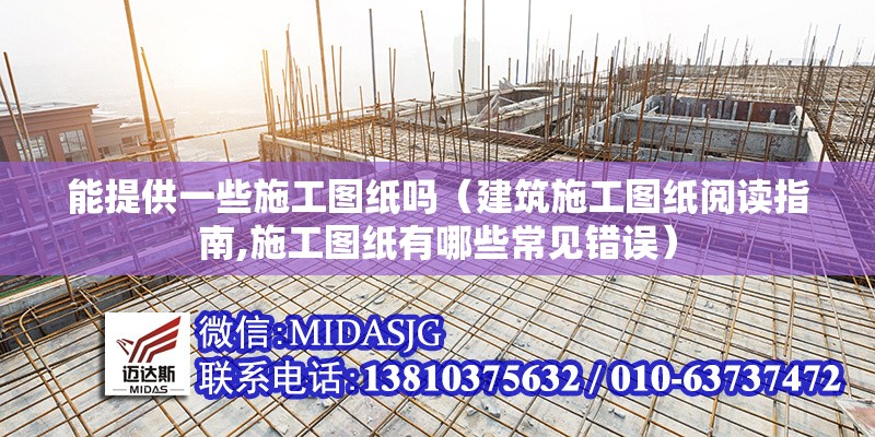 能提供一些施工圖紙嗎（建筑施工圖紙閱讀指南,施工圖紙有哪些常見錯(cuò)誤） 行業(yè)新聞