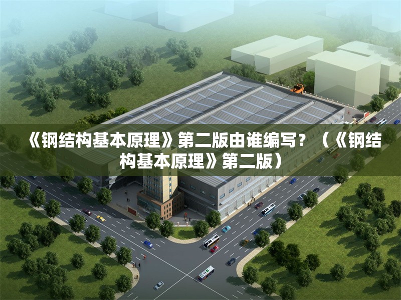 《鋼結構基本原理》第二版由誰編寫？（《鋼結構基本原理》第二版） 行業(yè)新聞