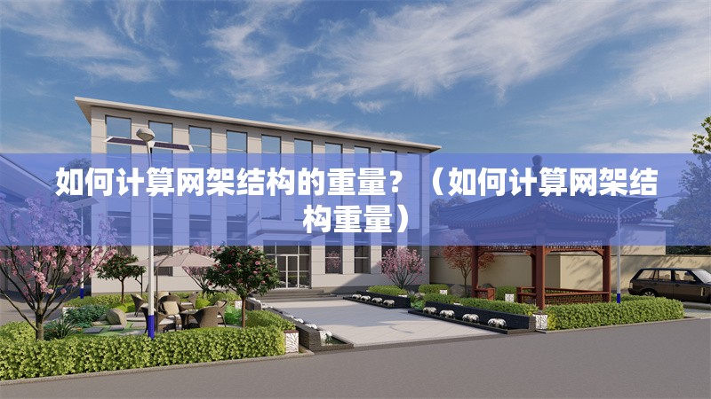 如何計算網(wǎng)架結(jié)構(gòu)的重量？（如何計算網(wǎng)架結(jié)構(gòu)重量）