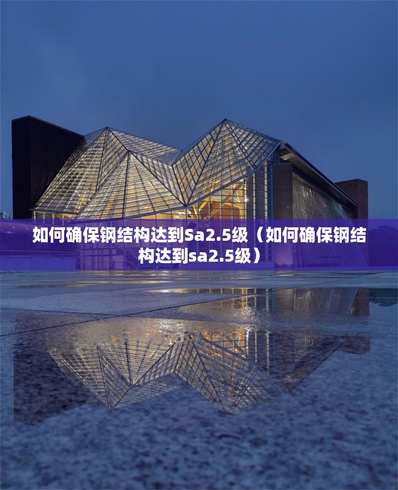 如何確保鋼結(jié)構(gòu)達(dá)到Sa2.5級(jí)（如何確保鋼結(jié)構(gòu)達(dá)到sa2.5級(jí)） 行業(yè)新聞