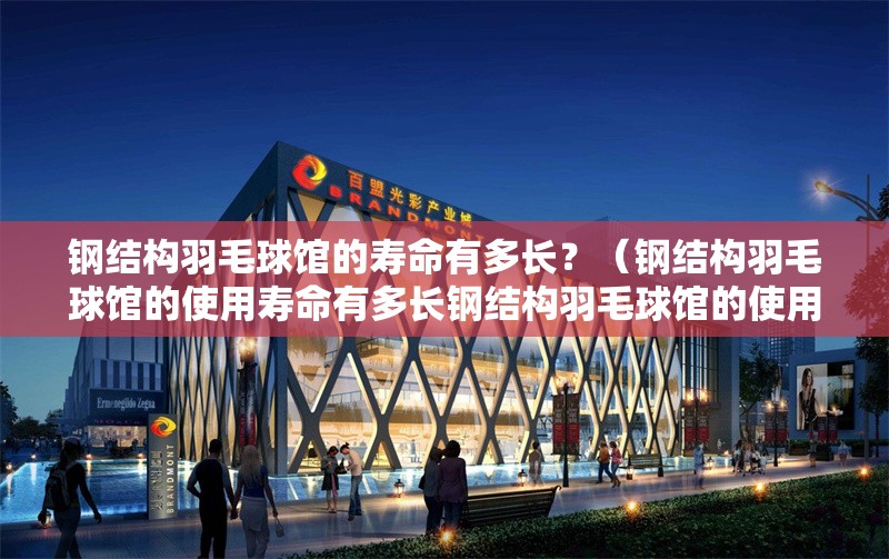 鋼結(jié)構(gòu)羽毛球館的壽命有多長(zhǎng)？（鋼結(jié)構(gòu)羽毛球館的使用壽命有多長(zhǎng)鋼結(jié)構(gòu)羽毛球館的使用壽命有多長(zhǎng)） 行業(yè)新聞