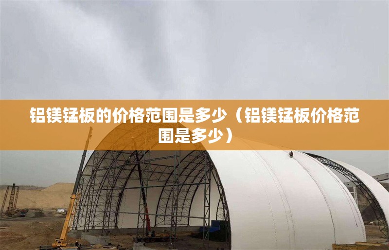 鋁鎂錳板的價格范圍是多少（鋁鎂錳板價格范圍是多少） 行業(yè)新聞