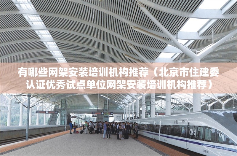 有哪些網(wǎng)架安裝培訓(xùn)機(jī)構(gòu)推薦（北京市住建委認(rèn)證優(yōu)秀試點(diǎn)單位網(wǎng)架安裝培訓(xùn)機(jī)構(gòu)推薦） 行業(yè)新聞