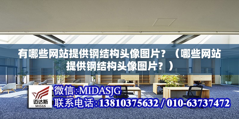 有哪些網(wǎng)站提供鋼結(jié)構(gòu)頭像圖片？（哪些網(wǎng)站提供鋼結(jié)構(gòu)頭像圖片？） 行業(yè)新聞