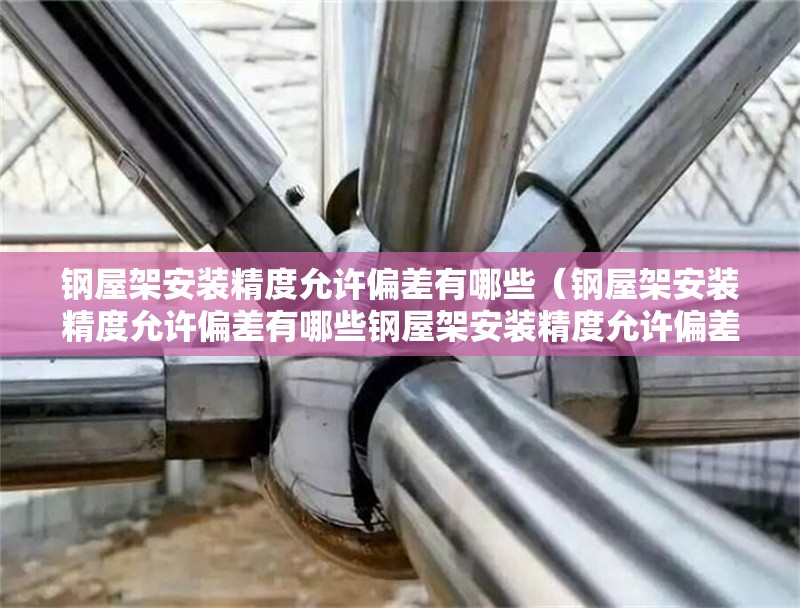 鋼屋架安裝精度允許偏差有哪些（鋼屋架安裝精度允許偏差有哪些鋼屋架安裝精度允許偏差） 行業(yè)新聞
